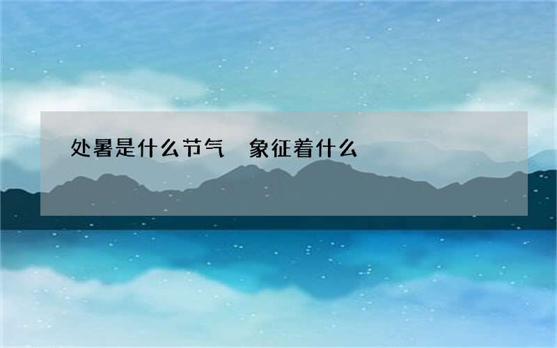 处暑是什么节气 象征着什么
